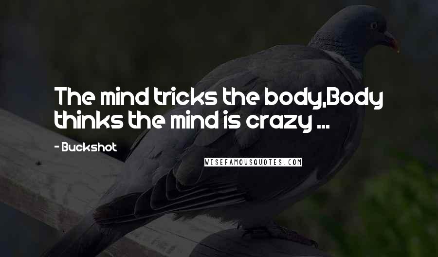 Buckshot Quotes: The mind tricks the body,Body thinks the mind is crazy ...