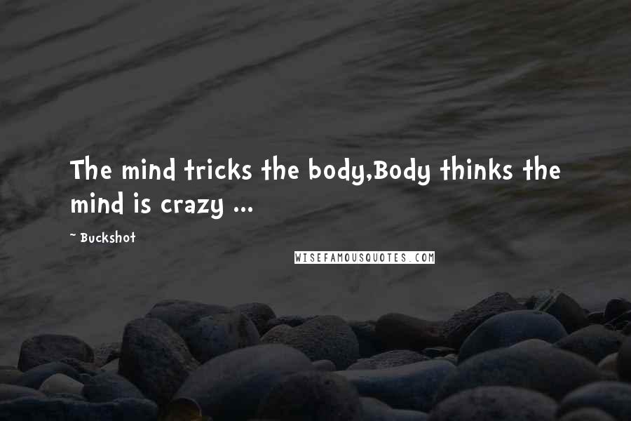 Buckshot Quotes: The mind tricks the body,Body thinks the mind is crazy ...