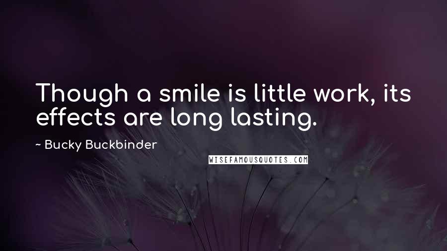 Bucky Buckbinder Quotes: Though a smile is little work, its effects are long lasting.
