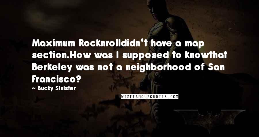Bucky Sinister Quotes: Maximum Rocknrolldidn't have a map section.How was I supposed to knowthat Berkeley was not a neighborhood of San Francisco?