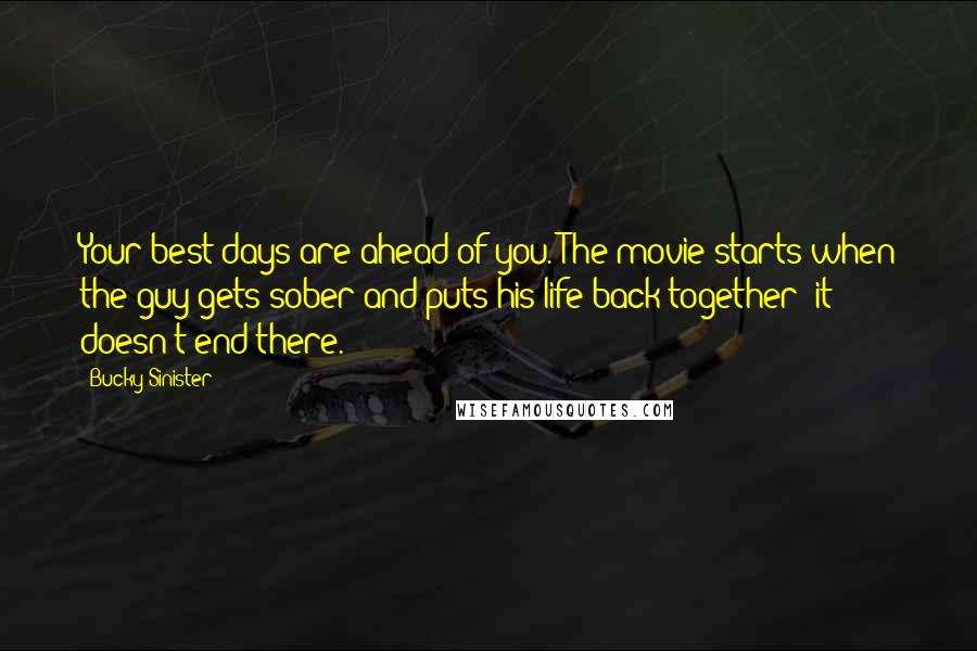 Bucky Sinister Quotes: Your best days are ahead of you. The movie starts when the guy gets sober and puts his life back together; it doesn't end there.