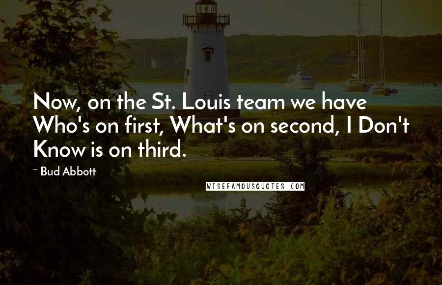 Bud Abbott Quotes: Now, on the St. Louis team we have Who's on first, What's on second, I Don't Know is on third.