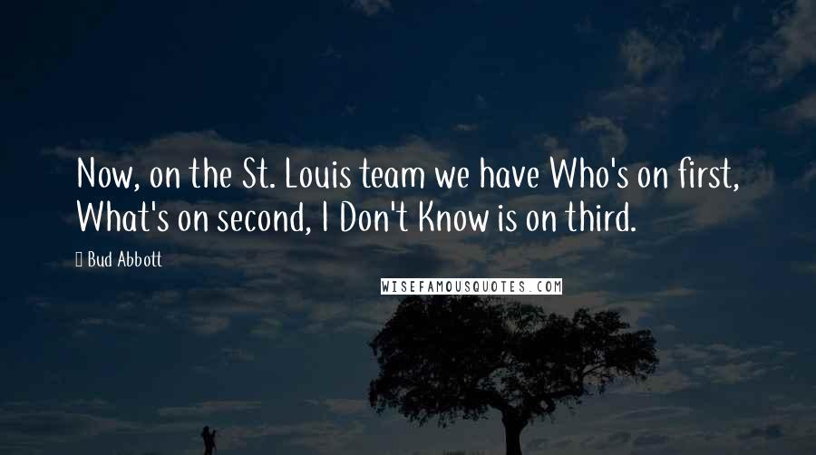 Bud Abbott Quotes: Now, on the St. Louis team we have Who's on first, What's on second, I Don't Know is on third.