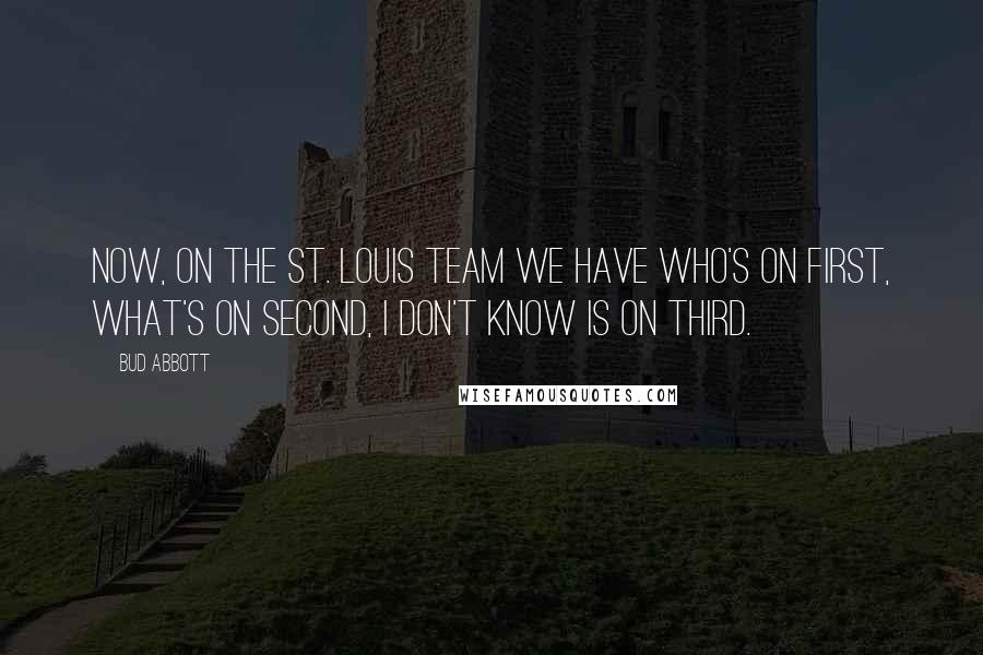 Bud Abbott Quotes: Now, on the St. Louis team we have Who's on first, What's on second, I Don't Know is on third.