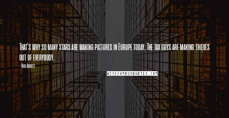 Bud Abbott Quotes: That's why so many stars are making pictures in Europe today. The tax guys are making thieves out of everybody.