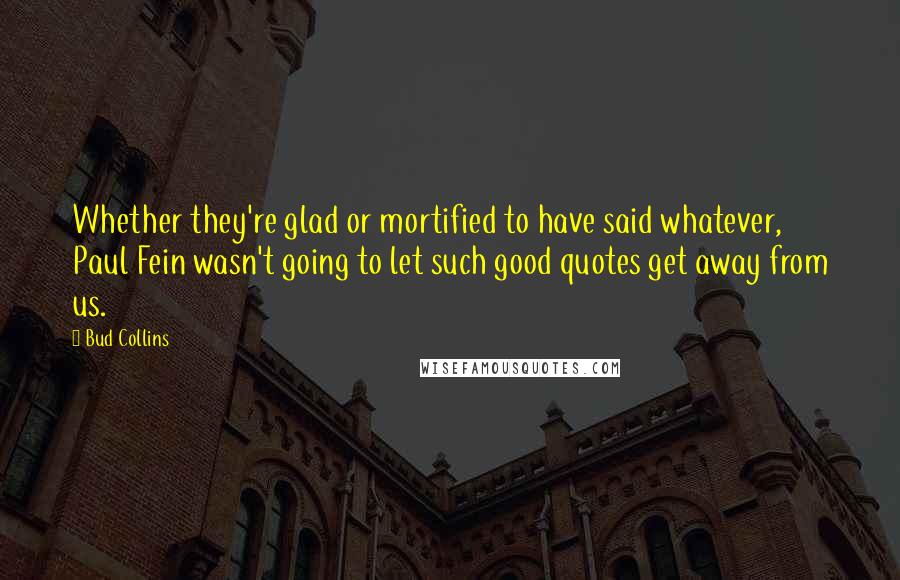 Bud Collins Quotes: Whether they're glad or mortified to have said whatever, Paul Fein wasn't going to let such good quotes get away from us.