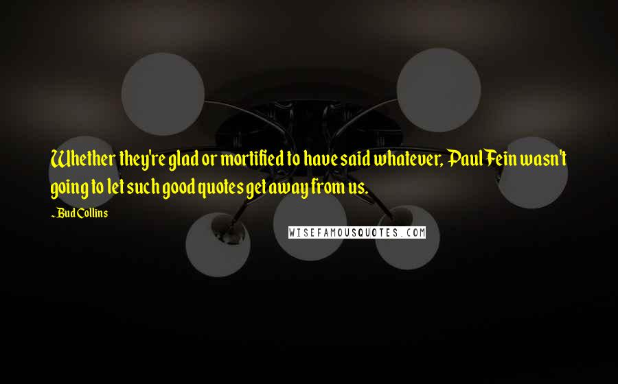 Bud Collins Quotes: Whether they're glad or mortified to have said whatever, Paul Fein wasn't going to let such good quotes get away from us.