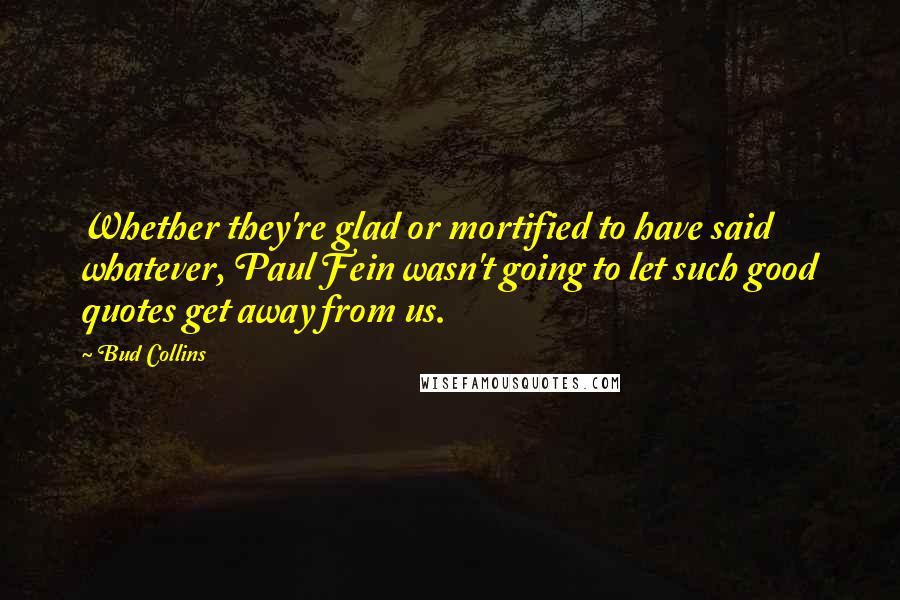 Bud Collins Quotes: Whether they're glad or mortified to have said whatever, Paul Fein wasn't going to let such good quotes get away from us.