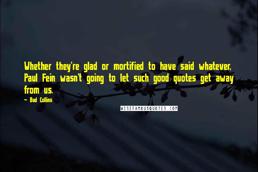 Bud Collins Quotes: Whether they're glad or mortified to have said whatever, Paul Fein wasn't going to let such good quotes get away from us.