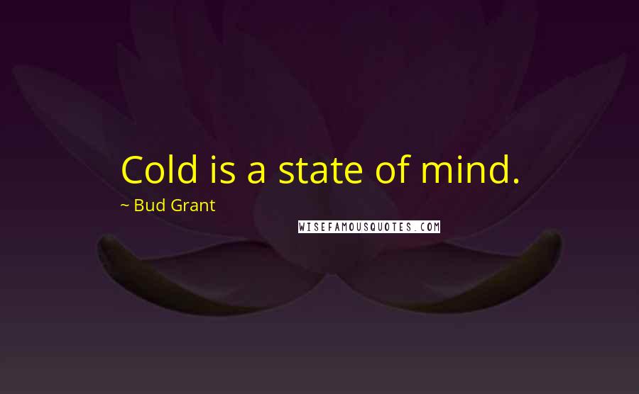Bud Grant Quotes: Cold is a state of mind.
