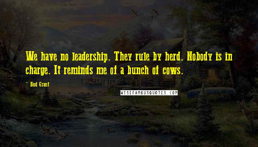 Bud Grant Quotes: We have no leadership. They rule by herd. Nobody is in charge. It reminds me of a bunch of cows.