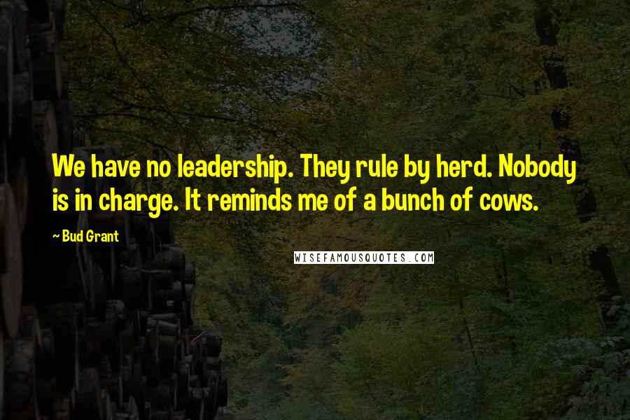 Bud Grant Quotes: We have no leadership. They rule by herd. Nobody is in charge. It reminds me of a bunch of cows.