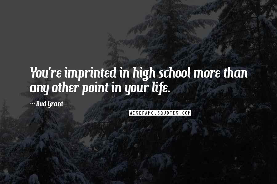 Bud Grant Quotes: You're imprinted in high school more than any other point in your life.