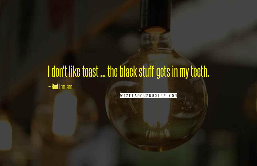 Bud Jamison Quotes: I don't like toast ... the black stuff gets in my teeth.