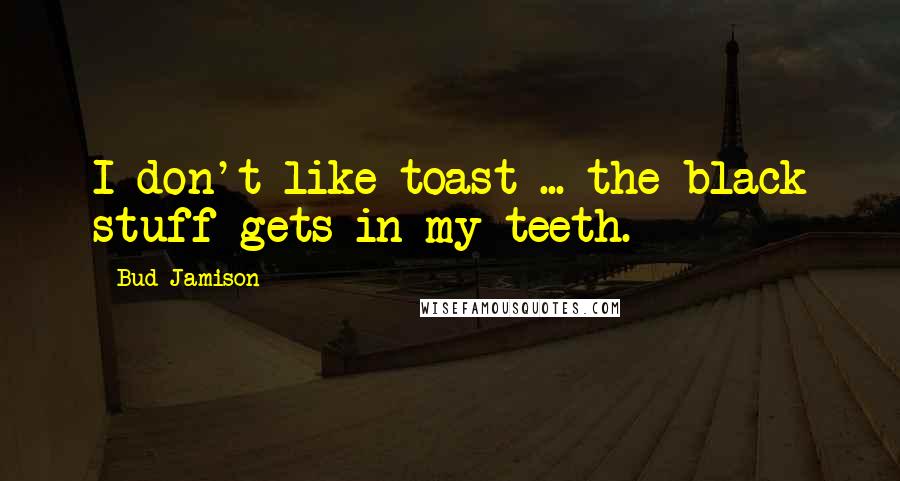 Bud Jamison Quotes: I don't like toast ... the black stuff gets in my teeth.