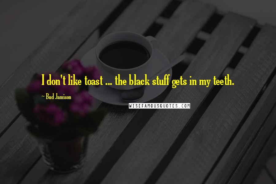 Bud Jamison Quotes: I don't like toast ... the black stuff gets in my teeth.