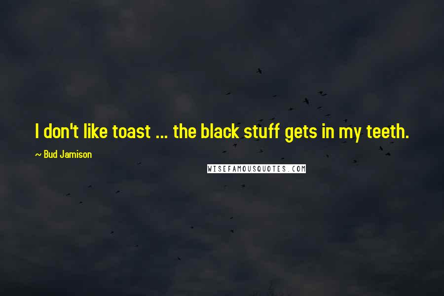 Bud Jamison Quotes: I don't like toast ... the black stuff gets in my teeth.