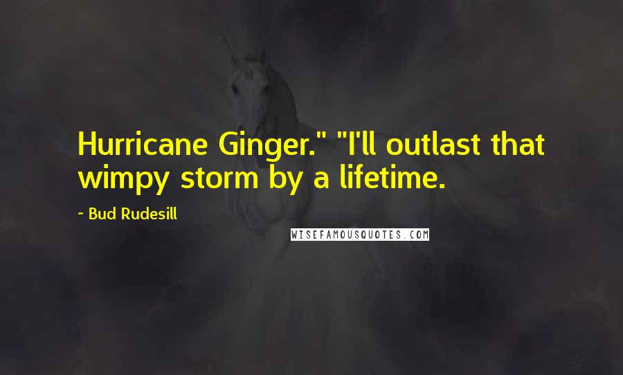 Bud Rudesill Quotes: Hurricane Ginger." "I'll outlast that wimpy storm by a lifetime.
