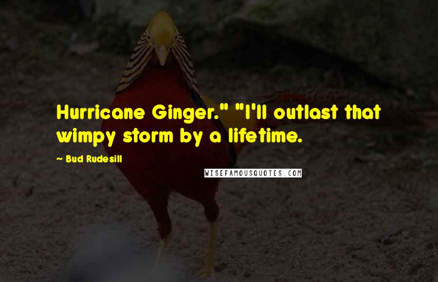 Bud Rudesill Quotes: Hurricane Ginger." "I'll outlast that wimpy storm by a lifetime.