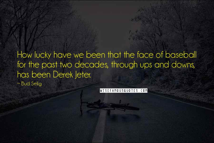 Bud Selig Quotes: How lucky have we been that the face of baseball for the past two decades, through ups and downs, has been Derek Jeter.
