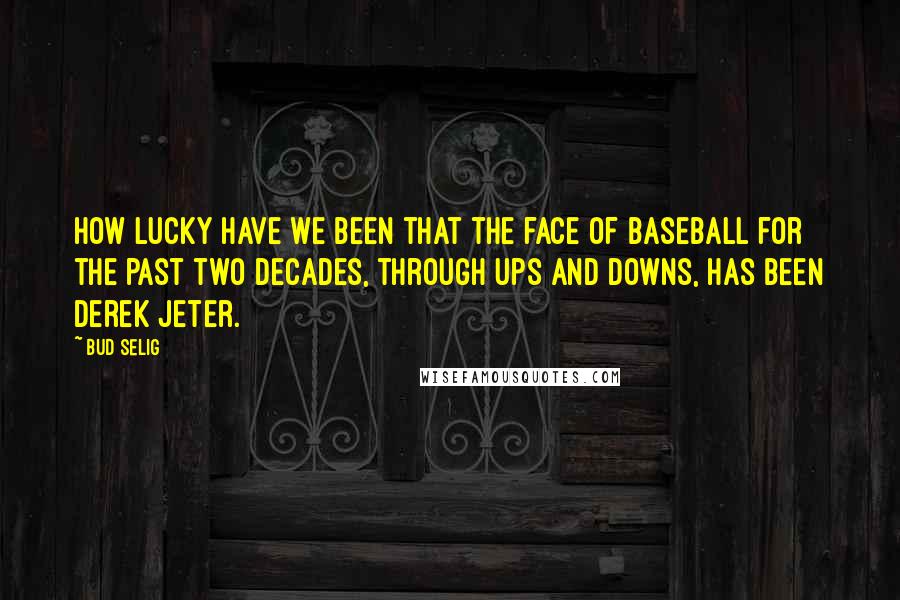 Bud Selig Quotes: How lucky have we been that the face of baseball for the past two decades, through ups and downs, has been Derek Jeter.