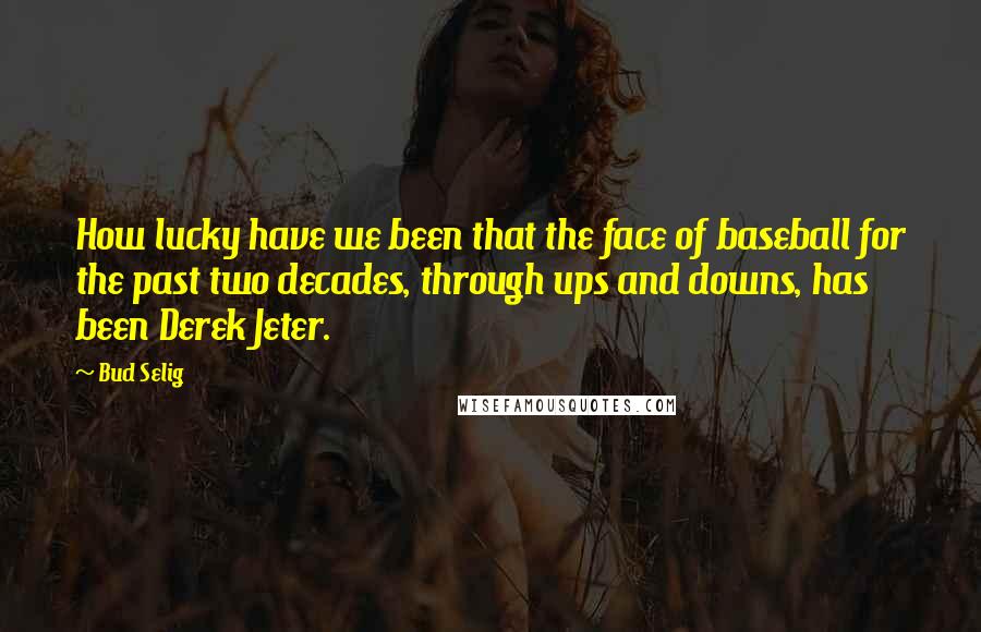 Bud Selig Quotes: How lucky have we been that the face of baseball for the past two decades, through ups and downs, has been Derek Jeter.