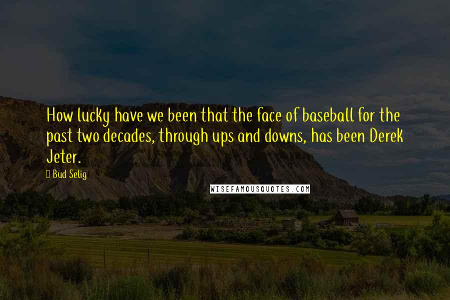 Bud Selig Quotes: How lucky have we been that the face of baseball for the past two decades, through ups and downs, has been Derek Jeter.