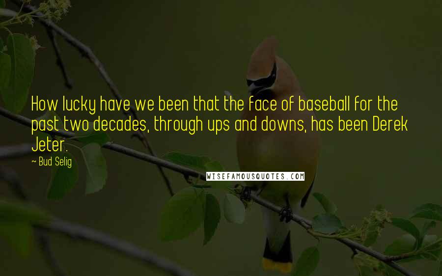 Bud Selig Quotes: How lucky have we been that the face of baseball for the past two decades, through ups and downs, has been Derek Jeter.