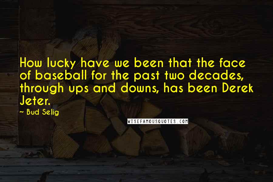 Bud Selig Quotes: How lucky have we been that the face of baseball for the past two decades, through ups and downs, has been Derek Jeter.