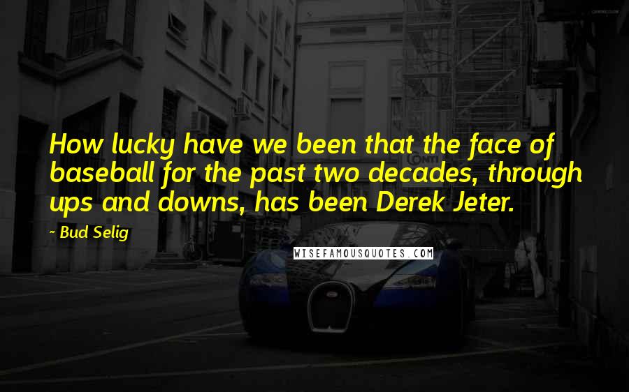 Bud Selig Quotes: How lucky have we been that the face of baseball for the past two decades, through ups and downs, has been Derek Jeter.