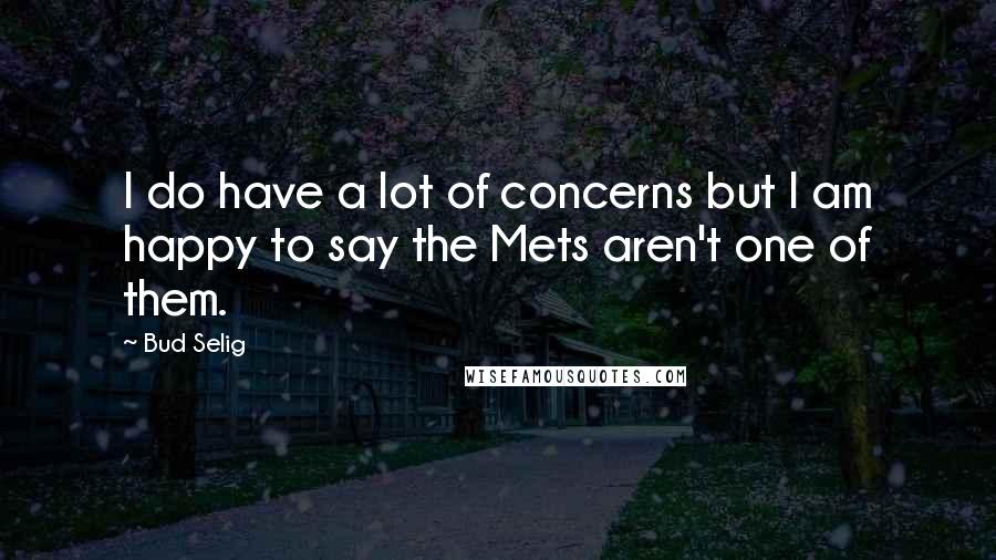 Bud Selig Quotes: I do have a lot of concerns but I am happy to say the Mets aren't one of them.