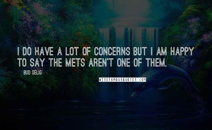 Bud Selig Quotes: I do have a lot of concerns but I am happy to say the Mets aren't one of them.