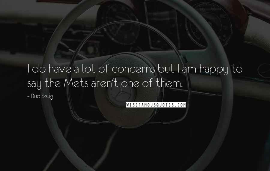 Bud Selig Quotes: I do have a lot of concerns but I am happy to say the Mets aren't one of them.