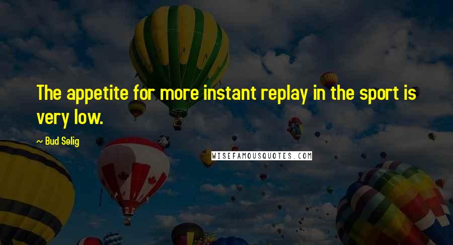 Bud Selig Quotes: The appetite for more instant replay in the sport is very low.