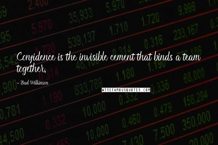 Bud Wilkinson Quotes: Confidence is the invisible cement that binds a team together.