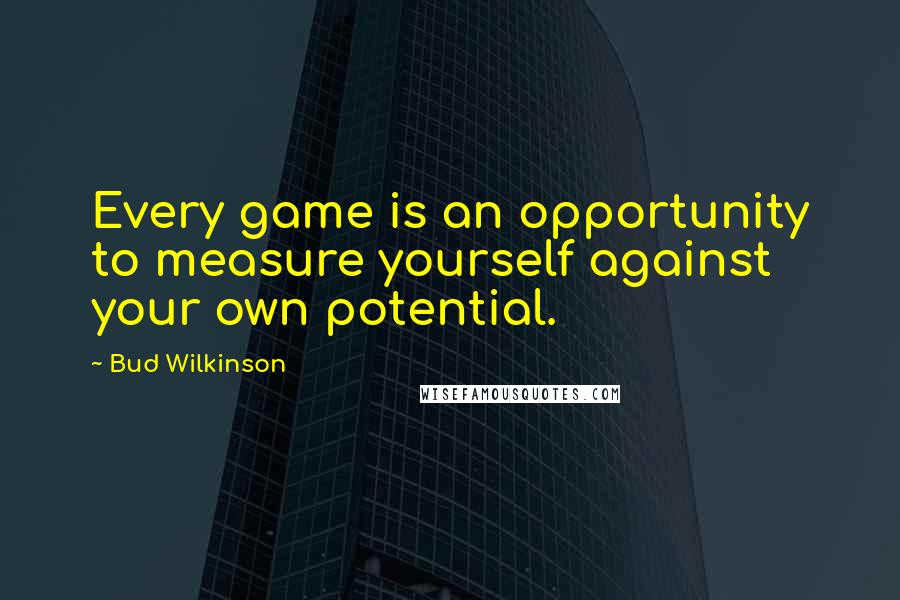 Bud Wilkinson Quotes: Every game is an opportunity to measure yourself against your own potential.