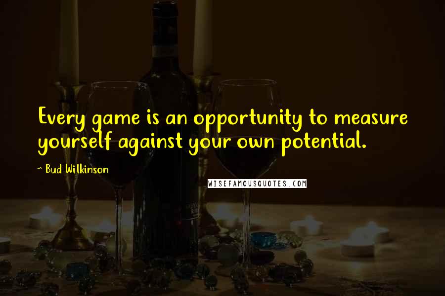 Bud Wilkinson Quotes: Every game is an opportunity to measure yourself against your own potential.