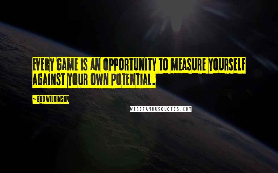 Bud Wilkinson Quotes: Every game is an opportunity to measure yourself against your own potential.