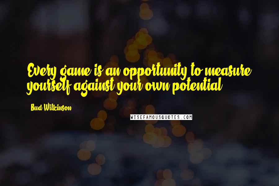 Bud Wilkinson Quotes: Every game is an opportunity to measure yourself against your own potential.