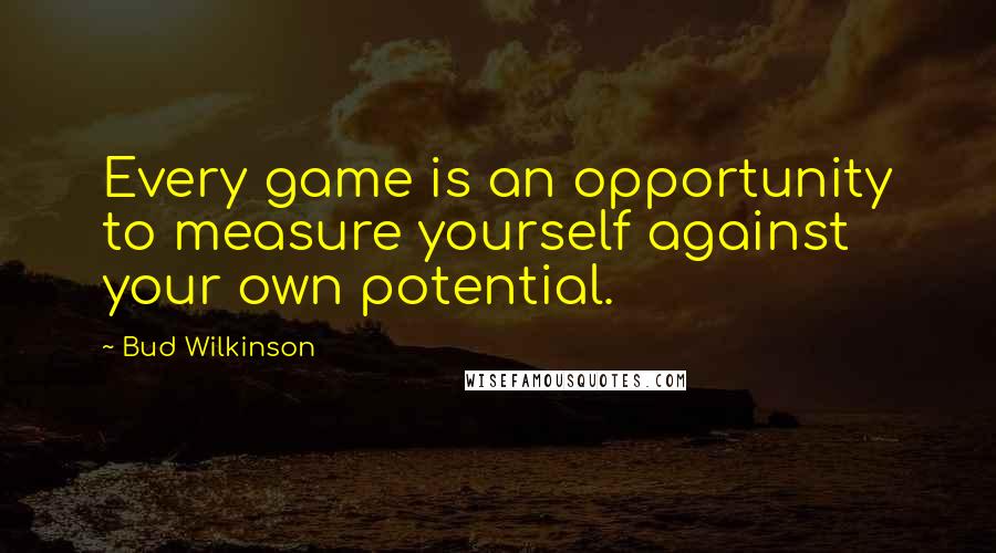 Bud Wilkinson Quotes: Every game is an opportunity to measure yourself against your own potential.