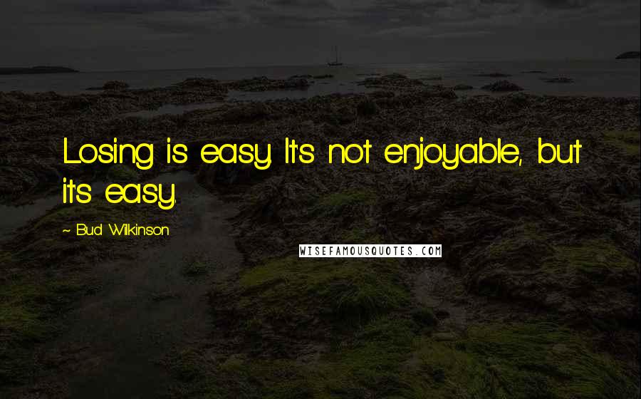 Bud Wilkinson Quotes: Losing is easy. It's not enjoyable, but it's easy.