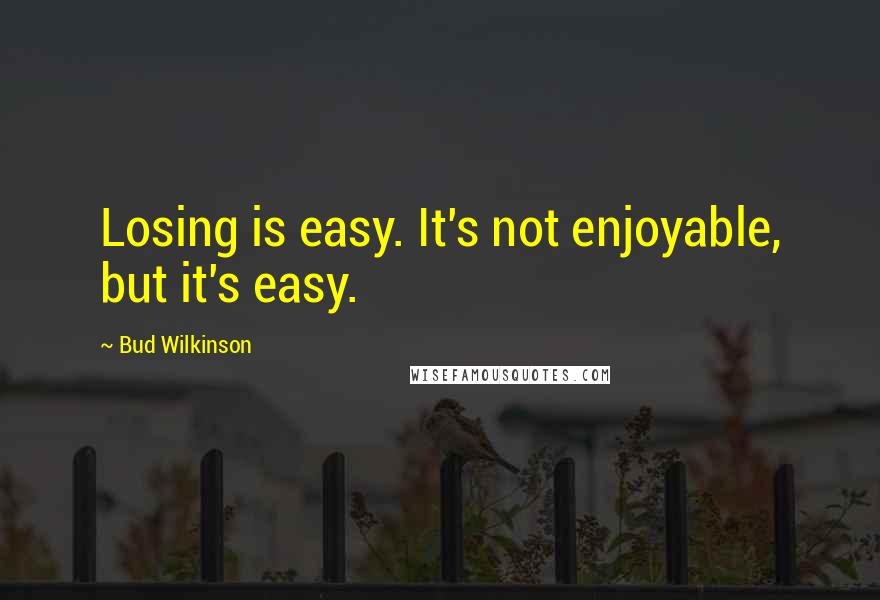 Bud Wilkinson Quotes: Losing is easy. It's not enjoyable, but it's easy.