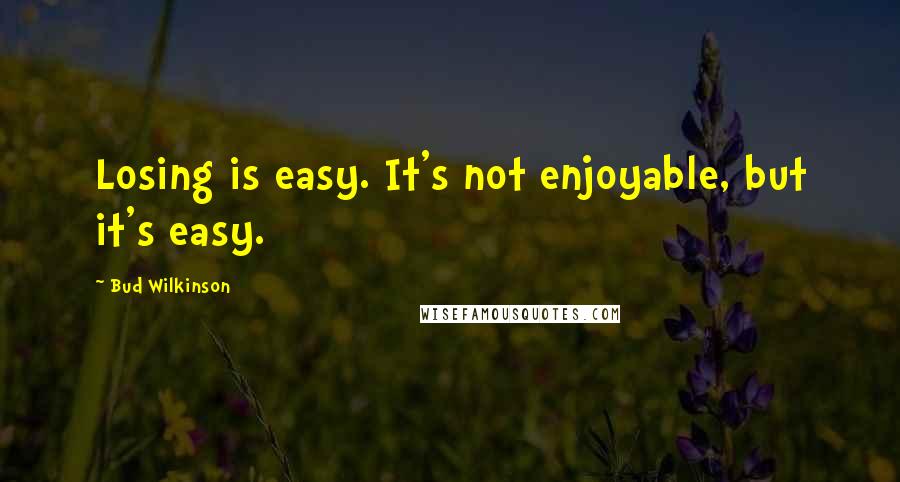 Bud Wilkinson Quotes: Losing is easy. It's not enjoyable, but it's easy.