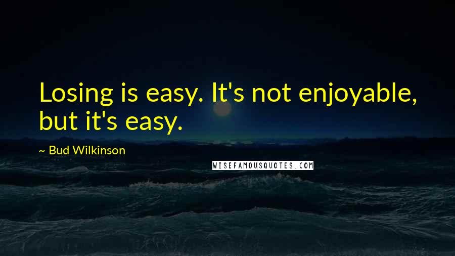 Bud Wilkinson Quotes: Losing is easy. It's not enjoyable, but it's easy.