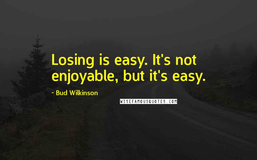 Bud Wilkinson Quotes: Losing is easy. It's not enjoyable, but it's easy.