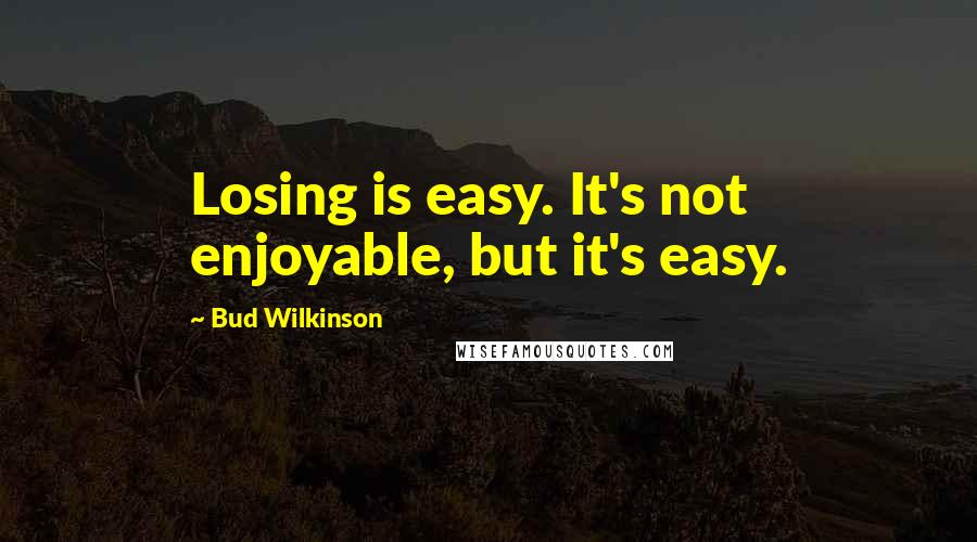 Bud Wilkinson Quotes: Losing is easy. It's not enjoyable, but it's easy.