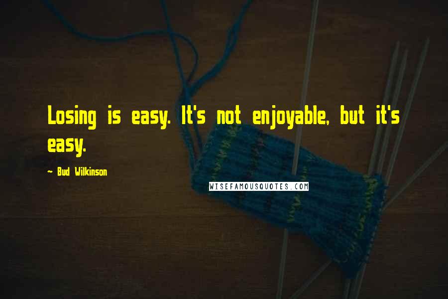 Bud Wilkinson Quotes: Losing is easy. It's not enjoyable, but it's easy.