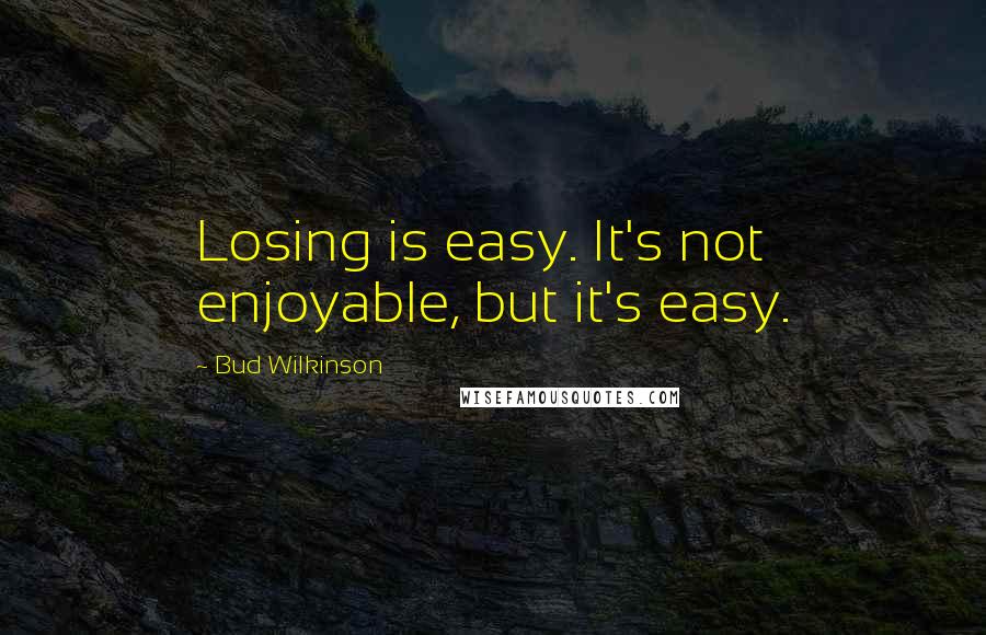 Bud Wilkinson Quotes: Losing is easy. It's not enjoyable, but it's easy.