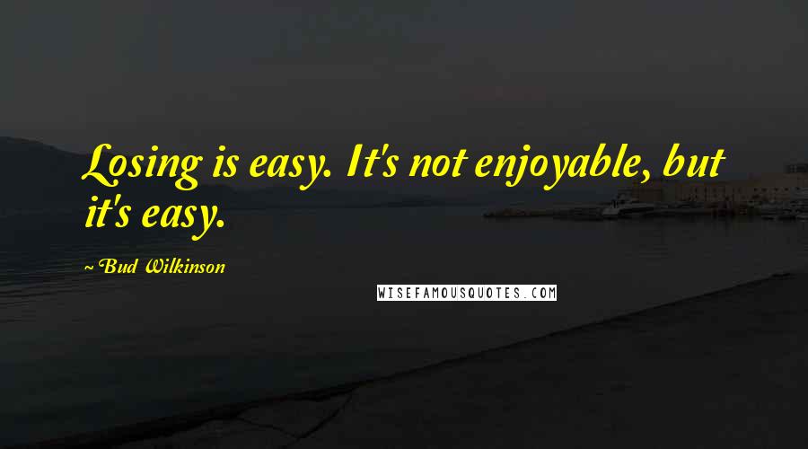 Bud Wilkinson Quotes: Losing is easy. It's not enjoyable, but it's easy.