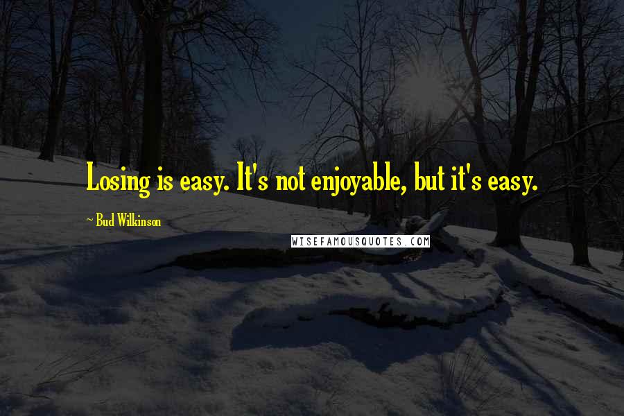 Bud Wilkinson Quotes: Losing is easy. It's not enjoyable, but it's easy.